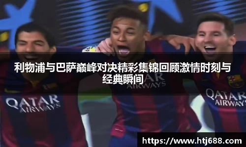利物浦与巴萨巅峰对决精彩集锦回顾激情时刻与经典瞬间